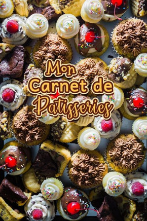 Mon Carnet de Patisseries: Carnet De Recettes P?isserie ·Remplir - Sp?ial G?eaux, P?isserie, Viennoiserie, Boulangerie - Pr?aration et Eval