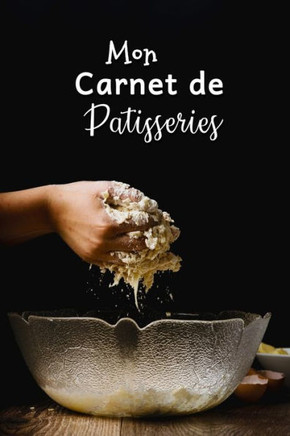 Mon Carnet de Patisseries: Carnet De Recettes P?isserie ·Remplir - Sp?ial G?eaux, P?isserie, Viennoiserie, Boulangerie - Pr?aration et Eval