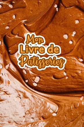 Mon Livre de Patisseries: Carnet De Recettes P?isserie ·Remplir - Sp?ial G?eaux, P?isserie, Viennoiserie, Boulangerie - Pr?aration et Eval