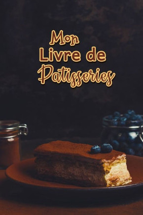 Mon Livre de Patisseries: Carnet De Recettes P?isserie ·Remplir - Sp?ial G?eaux, P?isserie, Viennoiserie, Boulangerie - Pr?aration et Eval