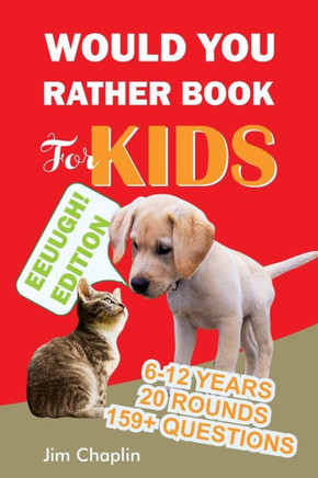 Would You Rather Book For Kids (6 - 12 Years): Book Of Silly, Funny, And Challenging Would You Rather Questions For Hilarious And Eww Moments! (Game B