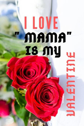 I LOVE "" MAMA"" IS MY Valentine