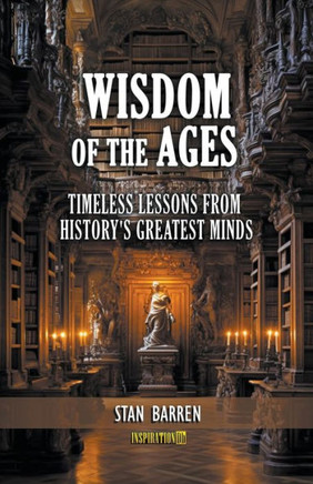 Wisdom of the Ages: Timeless Lessons from History's Greatest Minds