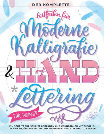 Der Komplette Leitfaden f· Moderne Kalligrafie & Handlettering f· Anf?ger: Eine Schritt f· Schritt Leitfaden und ?bungsbuch mit Theorie, Techniken