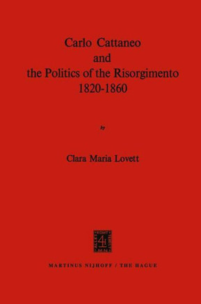 Carlo Cattaneo and the Politics of the Risorgimento, 1820-1860