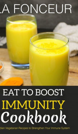 Eat to Boost Immunity Cookbook: Indian Vegetarian Recipes to Strengthen Your Immune System