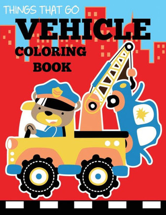 Vehicle Coloring Book : Things That Go Transportation Coloring Book For Kids With Cars, Trucks, Helicopters, Motorcycles, Tractors, Planes, And Trains