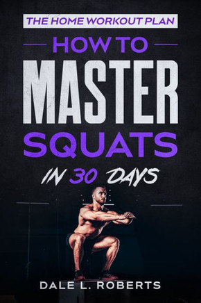 The Home Workout Plan: How To Master Squats In 30 Days