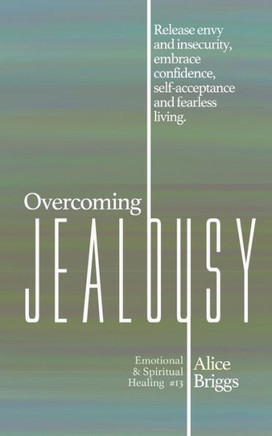 Overcoming Jealousy : Release Envy and Insecurity, Embrace Confidence, Self-acceptance and Fearless Living.