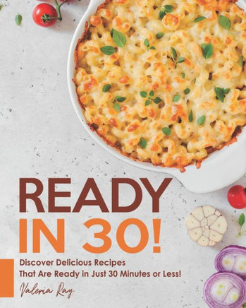 Ready in 30!: Discover Delicious Recipes That Are Ready in Just 30 Minutes or Less!