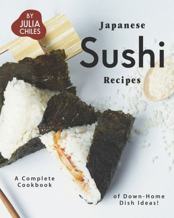 Japanese Sushi Recipes: A Complete Cookbook of Down-Home Dish Ideas!