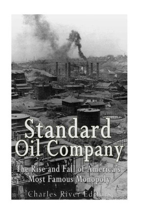 Standard Oil Company: The Rise And Fall Of AmericaS Most Famous Monopoly