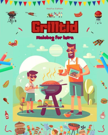 Grilltid - Malebog for b?n - Kreative og legende designs, der opfordrer til at tilbringe tid udend?s: Sjov samling af s?e grillscener til b?n