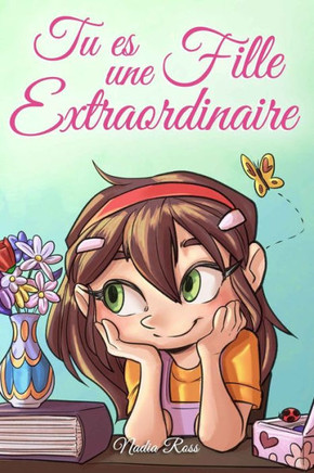 Tu es une Fille Extraordinaire: Une collection d'histoires inspirantes sur le courage, l'amiti· la force int?ieure et l'autonomie Tu es une Fille Extraordinaire: Une collection d'histoires inspirantes sur le courage, l'amiti· la force int?ieure et l'autonomie