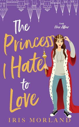 The Princess I Hate To Love: A Steamy Romantic Comedy (The Heir Affair)