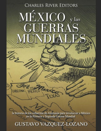 M?ico y las guerras mundiales: la historia de los esfuerzos de Alemania para involucrar a M?ico en la Primera y Segunda Guerra Mundial