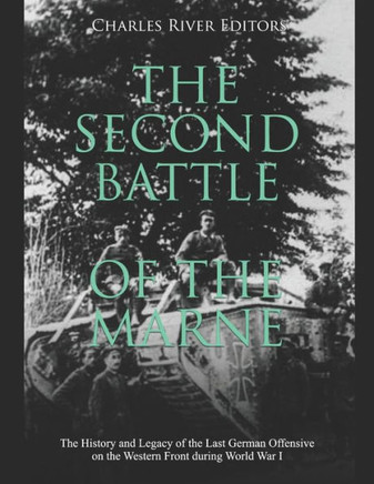 The Second Battle of the Marne: The History and Legacy of the Last German Offensive on the Western Front during World War I