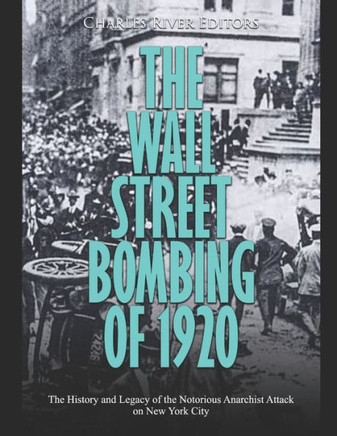 The Wall Street Bombing of 1920: The History and Legacy of the Notorious Anarchist Attack on New York City