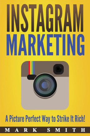 Instagram Marketing: A Picture Perfect Way to Strike It Rich! (Social Media Marketing)