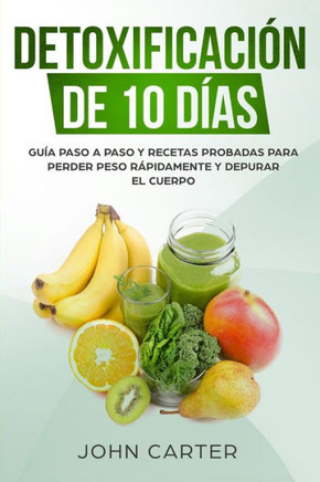 Detoxificación de 10 Días: Guía Paso a Paso y Recetas Probadas Para Perder Peso Rápidamente y Depurar El Cuerpo (10 Day Detox Spanish Version) (Dieta Saludable) (Spanish Edition)