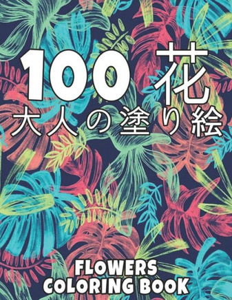 100 花 Flowers 大人の塗り絵 Coloring Book: 花の塗り絵 抗スト