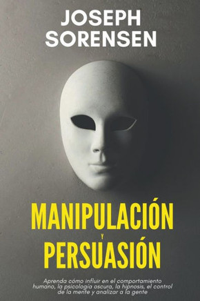 Manipulaci? y persuasi?: Aprenda c?o influir en el comportamiento humano, la psicolog? oscura, la hipnosis, el control de la mente, y analiza