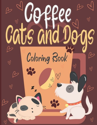 Coffee Cats and Dogs Coloring Book: A Fun Coffee Cats and Dogs Coloring Book For Adults with Motivational Quotes and Stress-40 Stress Relieving Design
