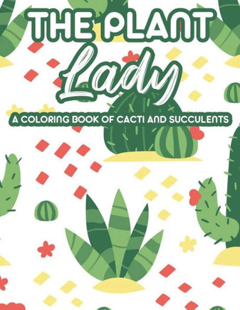 The Plant Lady A Coloring Book Of Cacti And Succulents: Relaxing Coloring Pages Of Cactus For Adults, Illustrations And Designs Of Cactuses And Succul