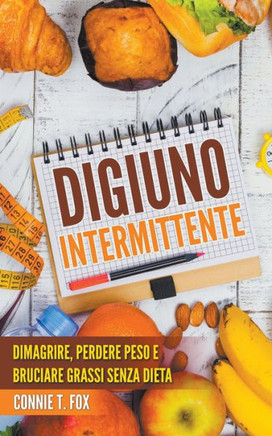Digiuno Intermittente: Dimagrire, Perdere Peso e Bruciare Grassi Senza Dieta