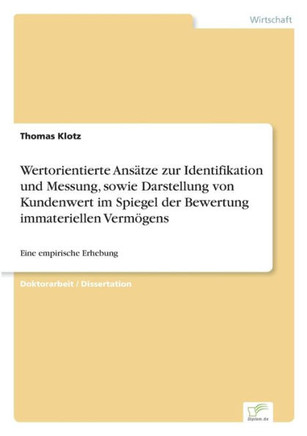 Wertorientierte Ansätze zur Identifikation und Messung, sowie Darstellung von Kundenwert im Spiegel der Bewertung immateriellen Vermögens: Eine empiri Wertorientierte Ansätze zur Identifikation und Messung, sowie Darstellung von Kundenwert im Spiegel der Bewertung immateriellen Vermögens: Eine empiri