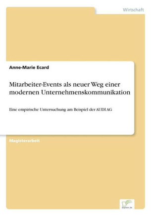 Mitarbeiter-Events als neuer Weg einer modernen Unternehmenskommunikation: Eine empirische Untersuchung am Beispiel der AUDI AG