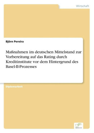 Maßnahmen im deutschen Mittelstand zur Vorbereitung auf das Rating durch Kreditinstitute vor dem Hintergrund des Basel-II-Prozesses