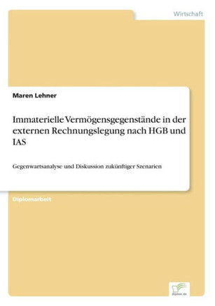 Immaterielle Vermögensgegenstände in der externen Rechnungslegung nach HGB und IAS: Gegenwartsanalyse und Diskussion zukünftiger Szenarien