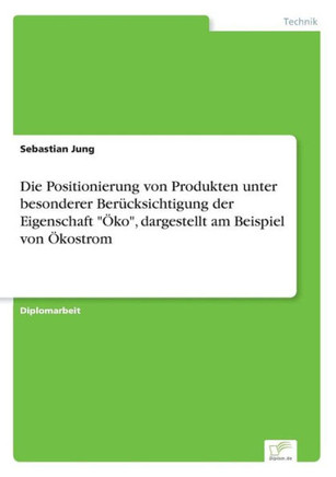 Die Positionierung von Produkten unter besonderer Berücksichtigung der Eigenschaft ""Öko"", dargestellt am Beispiel von Ökostrom