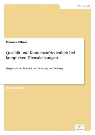 Qualität und Kundenzufriedenheit bei komplexen Dienstleistungen: Dargestellt am Beispiel von Beratung und Training