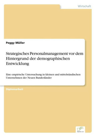 Strategisches Personalmanagement vor dem Hintergrund der demographischen Entwicklung: Eine empirische Untersuchung in kleinen und mittelständischen Un