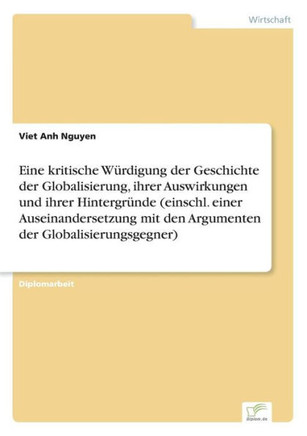 Eine kritische Würdigung der Geschichte der Globalisierung, ihrer Auswirkungen und ihrer Hintergründe (einschl. einer Auseinandersetzung mit den Argum
