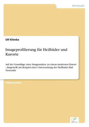 Imageprofilierung für Heilbäder und Kurorte: Auf der Grundlage einer Imageanalyse zu einem modernen Kurort - dargestellt am Beispiel einer Untersuchun