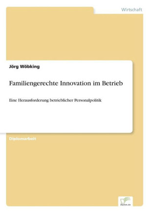 Familiengerechte Innovation im Betrieb: Eine Herausforderung betrieblicher Personalpolitik