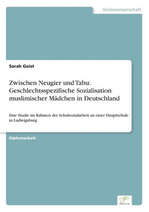 Zwischen Neugier und Tabu: Geschlechtsspezifische Sozialisation muslimischer Mädchen in Deutschland: Eine Studie im Rahmen der Schulsozialarbeit