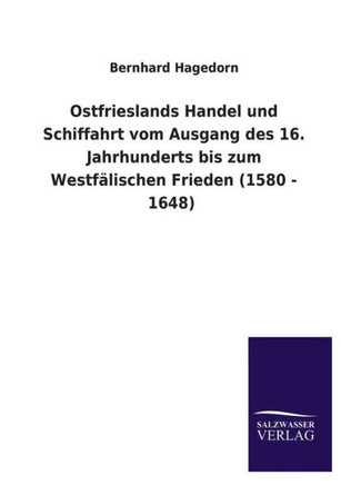 Ostfrieslands Handel und Schiffahrt vom Ausgang des 16. Jahrhunderts bis zum Westfälischen Frieden (1580 - 1648)