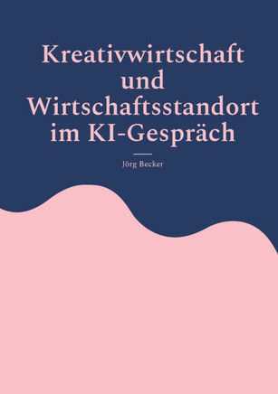 Kreativwirtschaft und Wirtschaftsstandort im KI-Gespräch: Analysen, Fallbeispiele, Handlungsempfehlungen