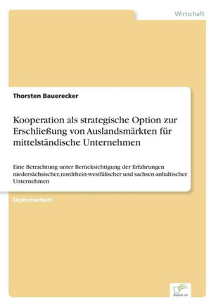 Kooperation als strategische Option zur Erschließung von Auslandsmärkten für mittelständische Unternehmen: Eine Betrachtung unter Berücksichtigung der