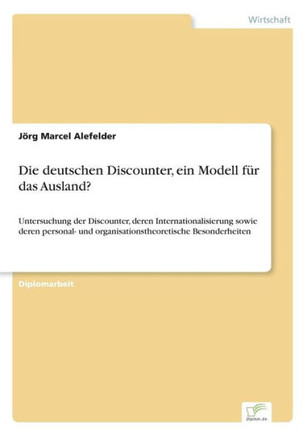 Die deutschen Discounter, ein Modell für das Ausland?: Untersuchung der Discounter, deren Internationalisierung sowie deren personal- und organisation