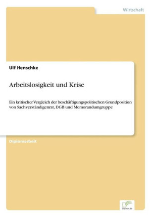 Arbeitslosigkeit und Krise: Ein kritischer Vergleich der beschäftigungspolitischen Grundposition von Sachverständigenrat, DGB und Memorandumgruppe