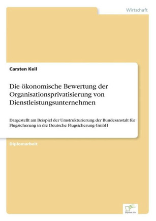 Die ökonomische Bewertung der Organisationsprivatisierung von Dienstleistungsunternehmen: Dargestellt am Beispiel der Umstrukturierung der Bundesansta