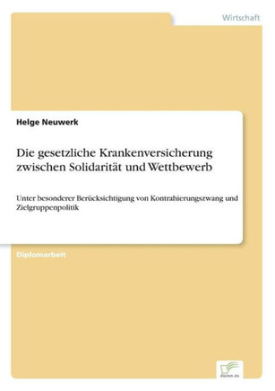 Die gesetzliche Krankenversicherung zwischen Solidarität und Wettbewerb: Unter besonderer Berücksichtigung von Kontrahierungszwang und Zielgruppenpoli