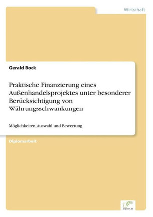 Praktische Finanzierung eines Außenhandelsprojektes unter besonderer Berücksichtigung von Währungsschwankungen: Möglichkeiten, Auswahl und Bewertung