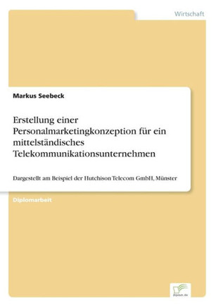 Erstellung einer Personalmarketingkonzeption für ein mittelständisches Telekommunikationsunternehmen: Dargestellt am Beispiel der Hutchison Telecom Gm