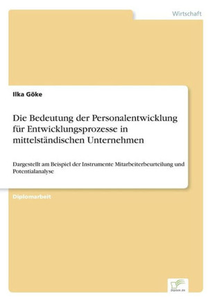 Die Bedeutung der Personalentwicklung für Entwicklungsprozesse in mittelständischen Unternehmen: Dargestellt am Beispiel der Instrumente Mitarbeiterbe